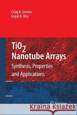 Tio2 Nanotube Arrays: Synthesis, Properties, and Applications Grimes, Craig A. 9781489984852