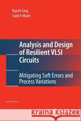 Analysis and Design of Resilient VLSI Circuits: Mitigating Soft Errors and Process Variations Garg, Rajesh 9781489985101 Springer