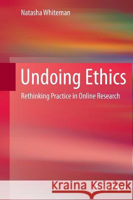 Undoing Ethics: Rethinking Practice in Online Research Whiteman, Natasha 9781489985545