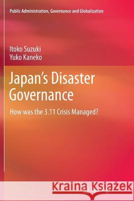 Japan's Disaster Governance: How Was the 3.11 Crisis Managed? Suzuki, Itoko 9781489985866 Springer