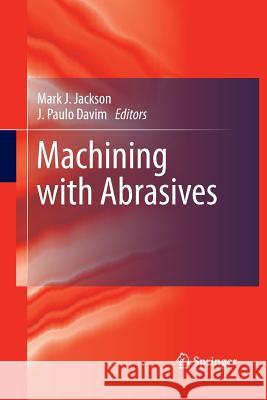 Machining with Abrasives Mark J. Jackson J. Paulo Davim 9781489985880 Springer