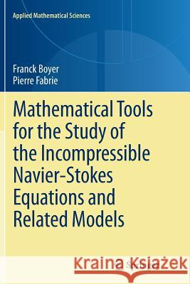 Mathematical Tools for the Study of the Incompressible Navier-Stokes Equations Andrelated Models Boyer, Franck 9781489986030 Springer