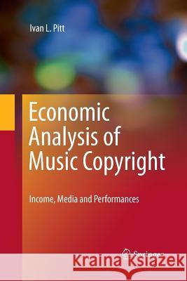 Economic Analysis of Music Copyright: Income, Media and Performances Pitt, Ivan L. 9781489986238