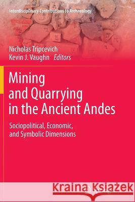 Mining and Quarrying in the Ancient Andes: Sociopolitical, Economic, and Symbolic Dimensions Tripcevich, Nicholas 9781489986276