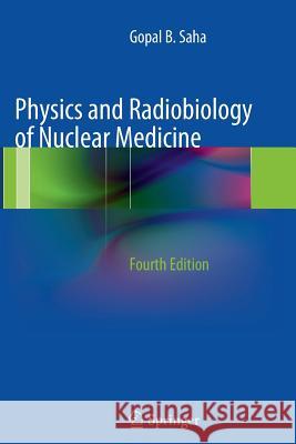 Physics and Radiobiology of Nuclear Medicine Gopal B. Saha 9781489986481 Springer