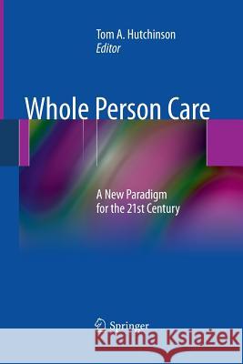 Whole Person Care: A New Paradigm for the 21st Century Hutchinson, Tom A. 9781489986573 Springer