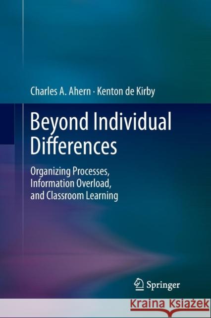 Beyond Individual Differences: Organizing Processes, Information Overload, and Classroom Learning Ahern, Charles A. 9781489986641 Springer