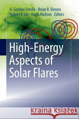 High-Energy Aspects of Solar Flares A. Gordon Emslie Brian R. Dennis Robert P. Lin 9781489986689 Springer