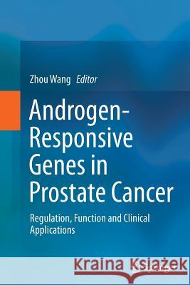 Androgen-Responsive Genes in Prostate Cancer: Regulation, Function and Clinical Applications Wang, Zhou 9781489986870