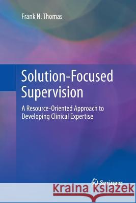 Solution-Focused Supervision: A Resource-Oriented Approach to Developing Clinical Expertise Thomas, Frank N. 9781489986931 Springer