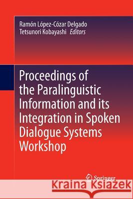 Proceedings of the Paralinguistic Information and Its Integration in Spoken Dialogue Systems Workshop Delgado, Ramón López-Cózar 9781489987181 Springer