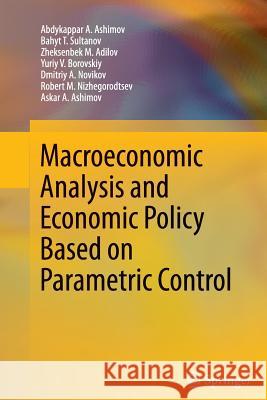 Macroeconomic Analysis and Economic Policy Based on Parametric Control Abdykappar A. Ashimov Bahyt T. Sultanov Zheksenbek M. Adilov 9781489987204 Springer