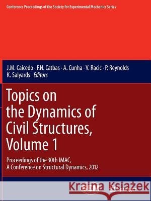 Topics on the Dynamics of Civil Structures, Volume 1: Proceedings of the 30th Imac, a Conference on Structural Dynamics, 2012 Caicedo, J. M. 9781489987334 Springer