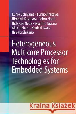 Heterogeneous Multicore Processor Technologies for Embedded Systems Kunio Uchiyama, Fumio Arakawa, Hironori Kasahara, Tohru Nojiri, Hideyuki Noda, Yasuhiro Tawara, Akio Idehara, Kenichi Iw 9781489987402 Springer-Verlag New York Inc.