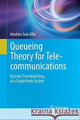 Queueing Theory for Telecommunications: Discrete Time Modelling of a Single Node System Alfa, Attahiru Sule 9781489987440 Springer