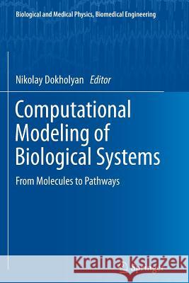 Computational Modeling of Biological Systems: From Molecules to Pathways Dokholyan, Nikolay V. 9781489987501 Springer