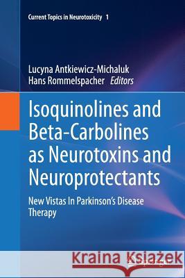 Isoquinolines and Beta-Carbolines as Neurotoxins and Neuroprotectants: New Vistas in Parkinson's Disease Therapy Antkiewicz-Michaluk, Lucyna 9781489987549 Springer