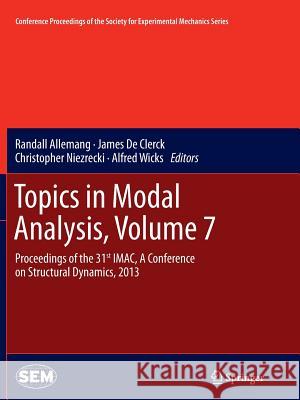 Topics in Modal Analysis, Volume 7: Proceedings of the 31st Imac, a Conference on Structural Dynamics, 2013 Allemang, Randall 9781489987655