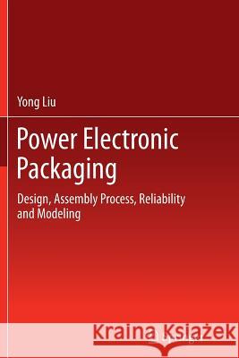 Power Electronic Packaging: Design, Assembly Process, Reliability and Modeling Liu, Yong 9781489987976 Springer