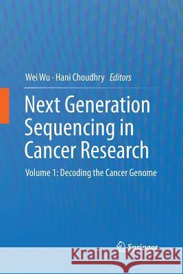 Next Generation Sequencing in Cancer Research: Volume 1: Decoding the Cancer Genome Wu, Wei 9781489988089 Springer