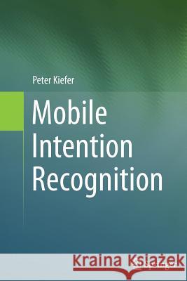 Mobile Intention Recognition Peter Kiefer 9781489988096