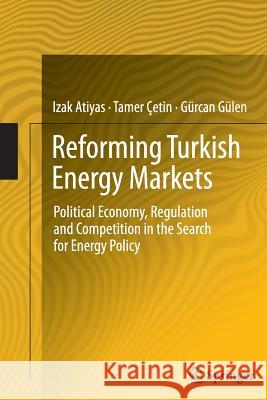 Reforming Turkish Energy Markets: Political Economy, Regulation and Competition in the Search for Energy Policy Atiyas, Izak 9781489988133