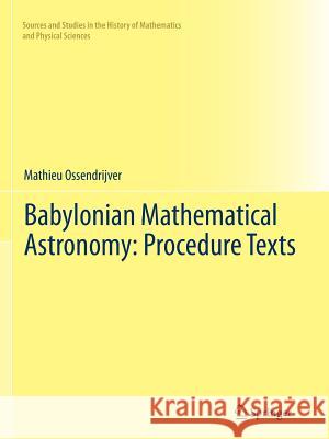 Babylonian Mathematical Astronomy: Procedure Texts Mathieu Ossendrijver 9781489988508 Springer