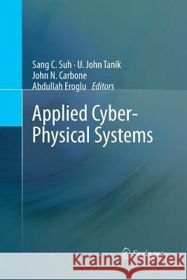 Applied Cyber-Physical Systems Sang C. Suh U. John Tanik John N. Carbone 9781489988546