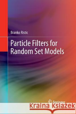 Particle Filters for Random Set Models Branko Ristic   9781489988843 Springer
