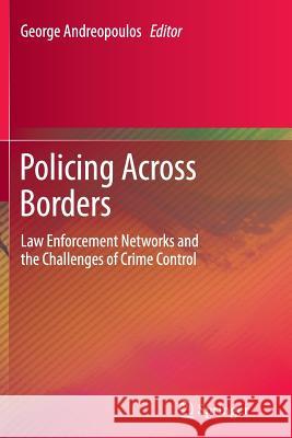 Policing Across Borders: Law Enforcement Networks and the Challenges of Crime Control Andreopoulos, George 9781489988898 Springer