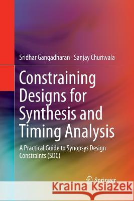 Constraining Designs for Synthesis and Timing Analysis: A Practical Guide to Synopsys Design Constraints (Sdc) Gangadharan, Sridhar 9781489989161 Springer