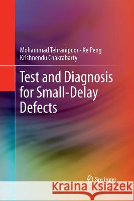 Test and Diagnosis for Small-Delay Defects Mohammad Tehranipoor Ke Peng Krishnendu Chakrabarty 9781489989529 Springer