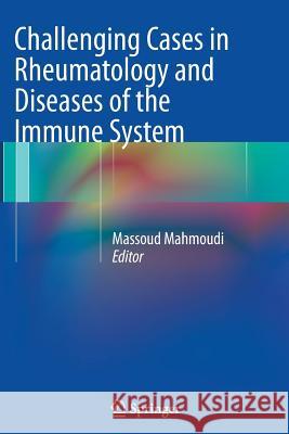 Challenging Cases in Rheumatology and Diseases of the Immune System Massoud Mahmoudi 9781489989581