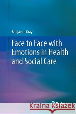 Face to Face with Emotions in Health and Social Care Benjamin Gray 9781489989826