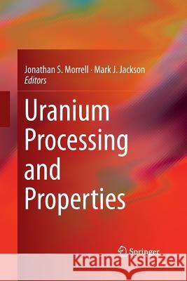 Uranium Processing and Properties Jonathan S. Morrell Mark J. Jackson 9781489989895 Springer