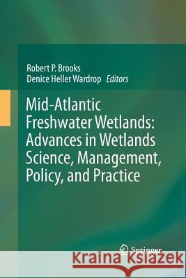 Mid-Atlantic Freshwater Wetlands: Advances in Wetlands Science, Management, Policy, and Practice Denice Heller Wardrop Robert P Brooks  9781489990235 Springer