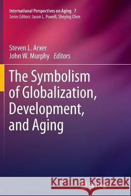 The Symbolism of Globalization, Development, and Aging Steven L. Arxer John W. Murphy 9781489990754 Springer
