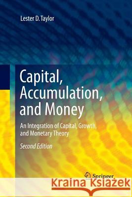 Capital, Accumulation, and Money: An Integration of Capital, Growth, and Monetary Theory Taylor, Lester D. 9781489990778