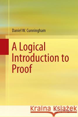 A Logical Introduction to Proof Daniel W. Cunningham 9781489990990