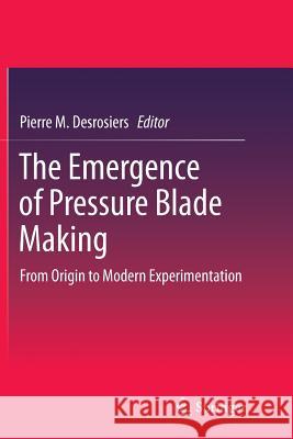 The Emergence of Pressure Blade Making: From Origin to Modern Experimentation Desrosiers, Pierre M. 9781489991102