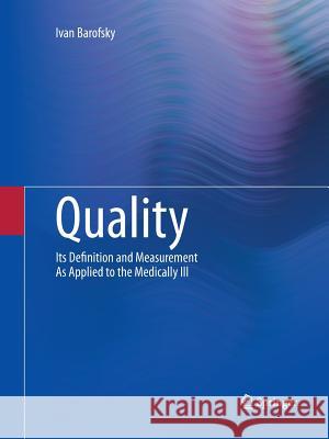 Quality: Its Definition and Measurement as Applied to the Medically Ill Barofsky, Ivan 9781489991195 Springer