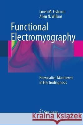 Functional Electromyography: Provocative Maneuvers in Electrodiagnosis Fishman, Loren M. 9781489991416 Springer