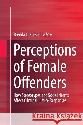 Perceptions of Female Offenders: How Stereotypes and Social Norms Affect Criminal Justice Responses Russell, Brenda 9781489991638 Springer