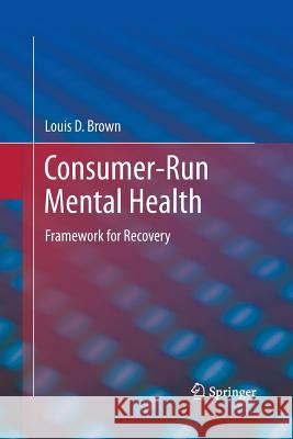 Consumer-Run Mental Health: Framework for Recovery Brown, Louis D. 9781489991652 Springer