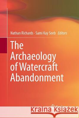 The Archaeology of Watercraft Abandonment Nathan Richards Sami Kay Seeb 9781489991799 Springer