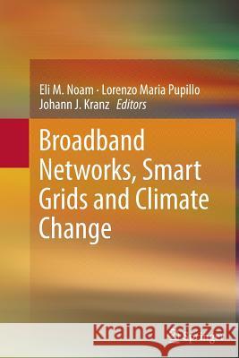 Broadband Networks, Smart Grids and Climate Change Eli M. Noam Lorenzo Pupillo Johann J. Kranz 9781489991867