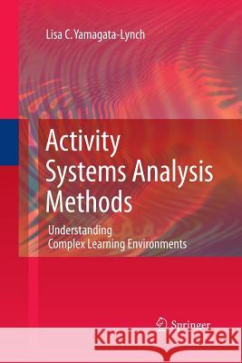 Activity Systems Analysis Methods: Understanding Complex Learning Environments Yamagata-Lynch, Lisa C. 9781489991904