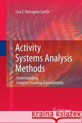 Activity Systems Analysis Methods: Understanding Complex Learning Environments Yamagata-Lynch, Lisa C. 9781489991904 Springer