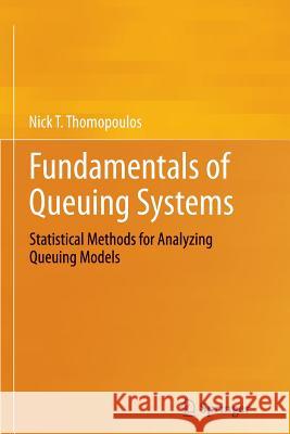 Fundamentals of Queuing Systems: Statistical Methods for Analyzing Queuing Models Thomopoulos, Nick T. 9781489992031 Springer