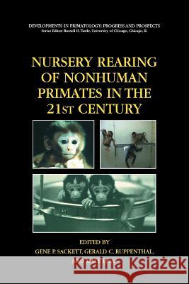 Nursery Rearing of Nonhuman Primates in the 21st Century Gene P. Sackett Gerald Ruppenthal Kate Elias 9781489992062